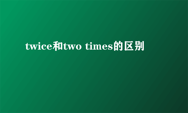 twice和two times的区别