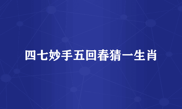 四七妙手五回春猜一生肖