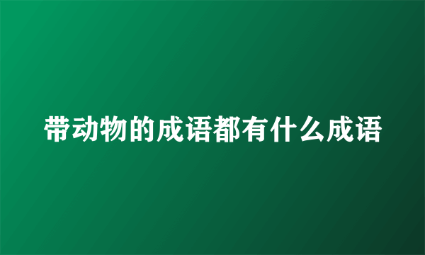 带动物的成语都有什么成语