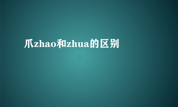 爪zhao和zhua的区别