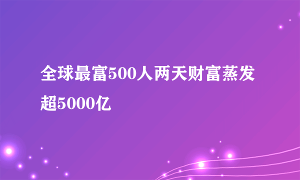 全球最富500人两天财富蒸发超5000亿