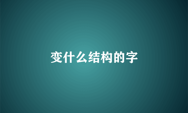 变什么结构的字