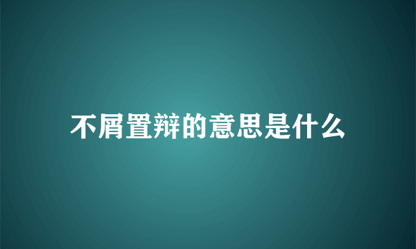 不屑置辩的意思是什么