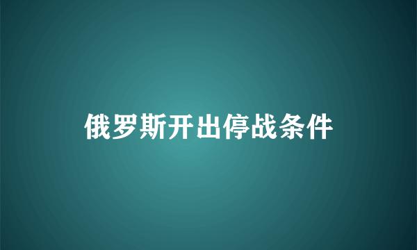 俄罗斯开出停战条件