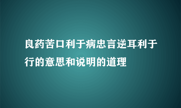 良药苦口利于病忠言逆耳利于行的意思和说明的道理