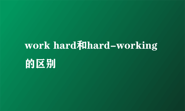 work hard和hard-working的区别