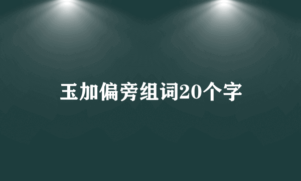 玉加偏旁组词20个字