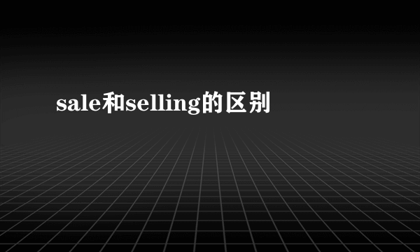sale和selling的区别