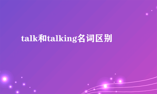 talk和talking名词区别