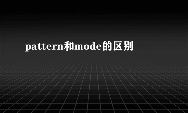 pattern和mode的区别