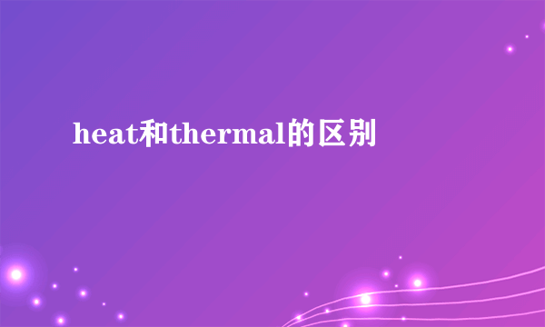 heat和thermal的区别
