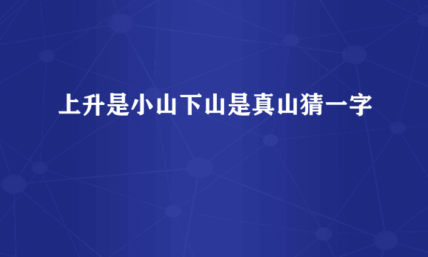 上升是小山下山是真山猜一字