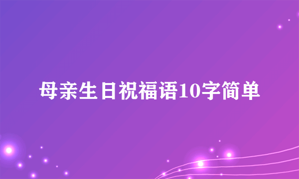 母亲生日祝福语10字简单
