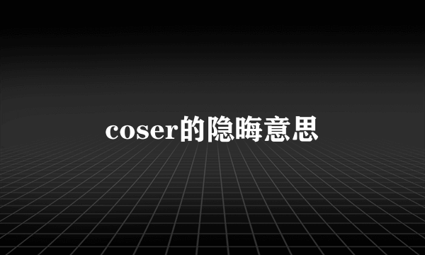 coser的隐晦意思
