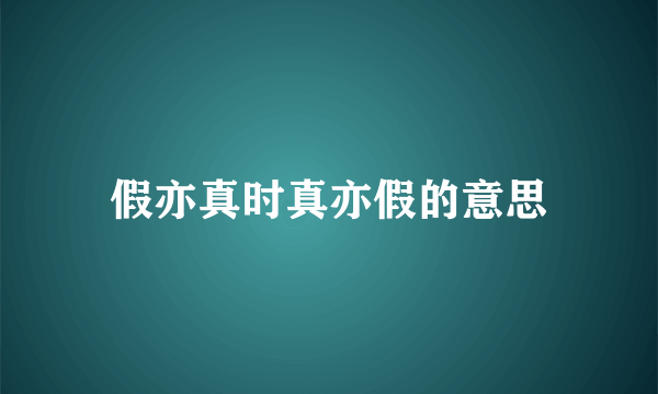 假亦真时真亦假的意思