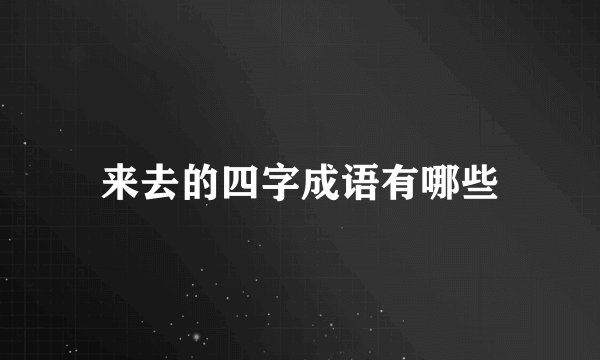 来去的四字成语有哪些