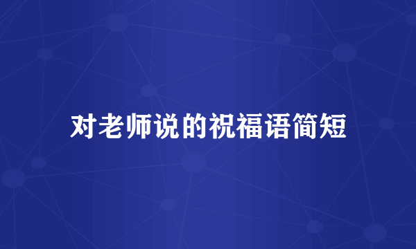 对老师说的祝福语简短