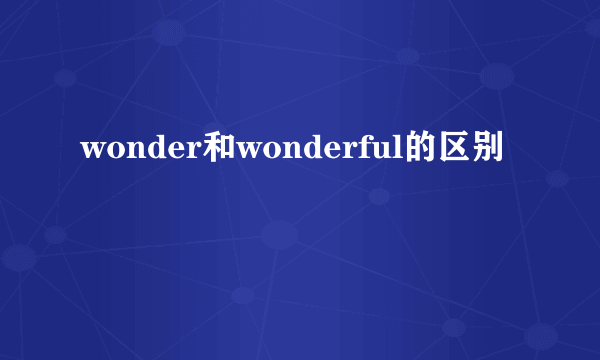 wonder和wonderful的区别
