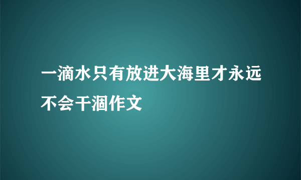 一滴水只有放进大海里才永远不会干涸作文