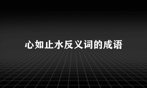 心如止水反义词的成语