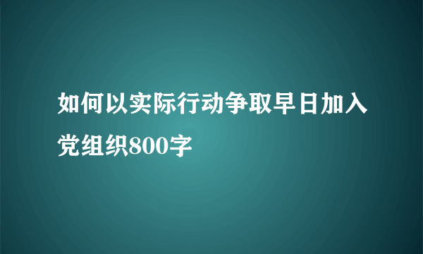如何以实际行动争取早日加入党组织800字