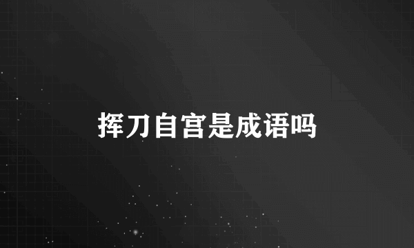 挥刀自宫是成语吗