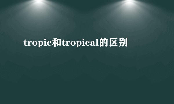 tropic和tropical的区别