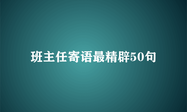 班主任寄语最精辟50句
