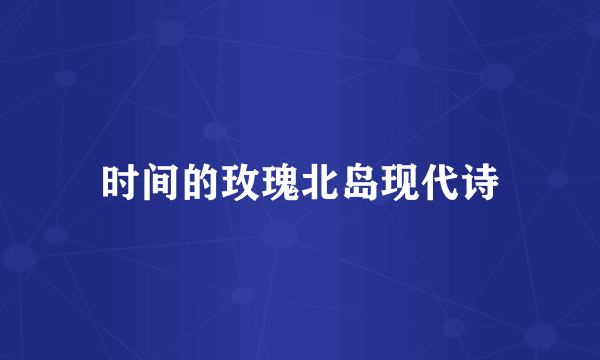 时间的玫瑰北岛现代诗