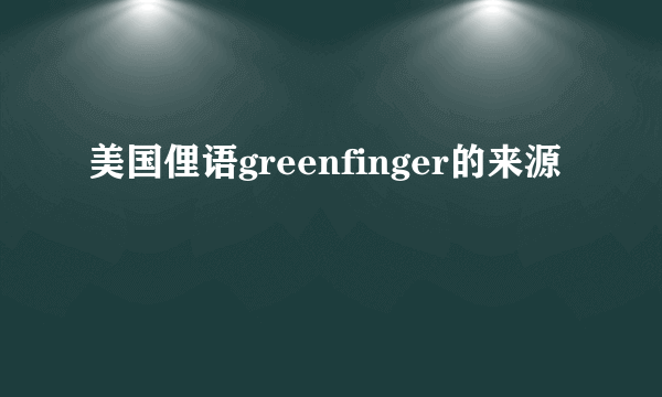美国俚语greenfinger的来源
