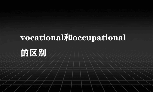 vocational和occupational的区别