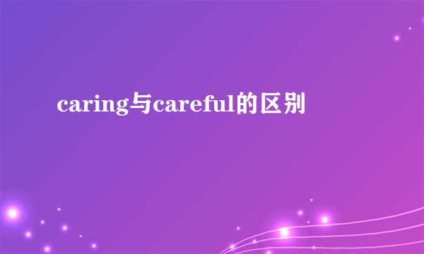 caring与careful的区别