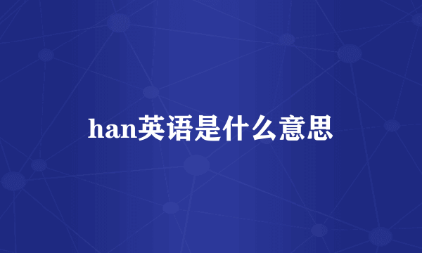 han英语是什么意思