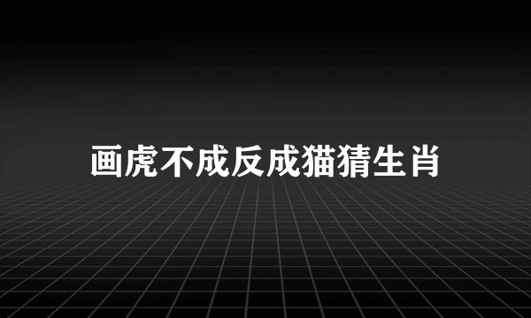 画虎不成反成猫猜生肖
