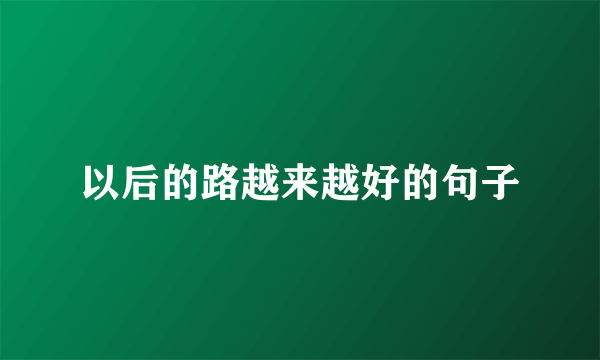 以后的路越来越好的句子