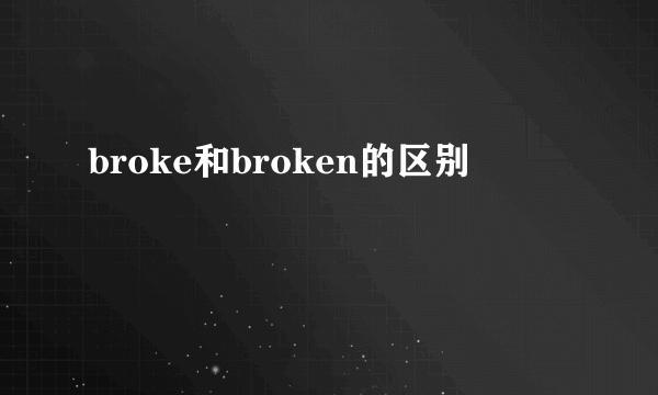 broke和broken的区别