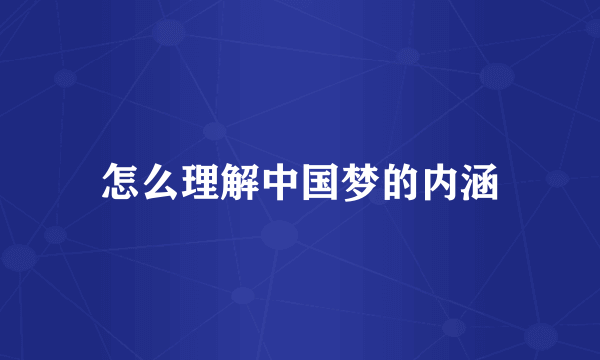 怎么理解中国梦的内涵