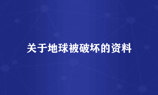 关于地球被破坏的资料