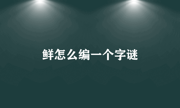 鲜怎么编一个字谜