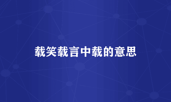 载笑载言中载的意思