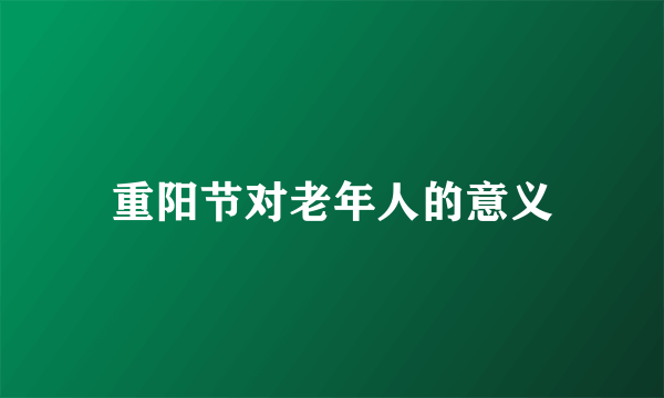 重阳节对老年人的意义