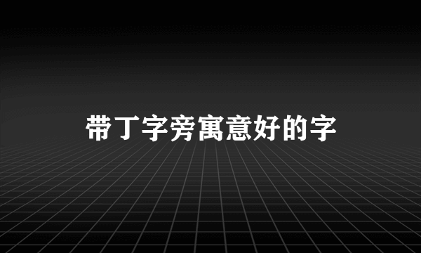 带丁字旁寓意好的字