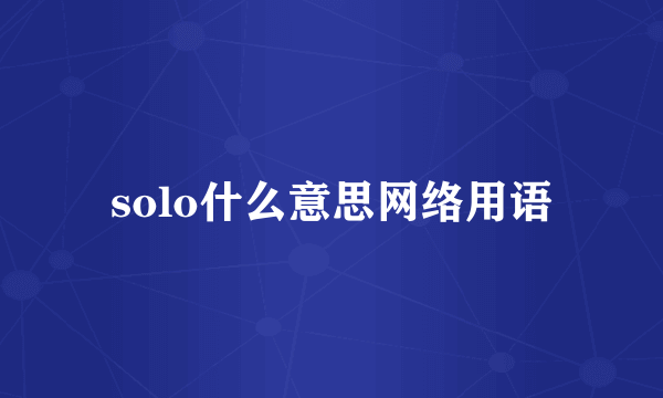 solo什么意思网络用语