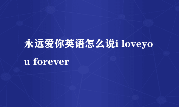 永远爱你英语怎么说i loveyou forever
