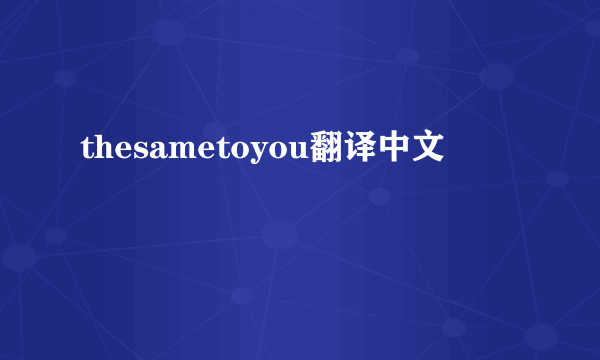 thesametoyou翻译中文