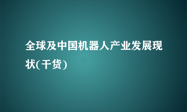 全球及中国机器人产业发展现状(干货)