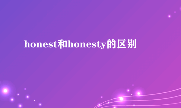 honest和honesty的区别