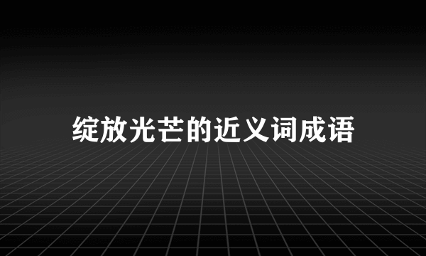 绽放光芒的近义词成语