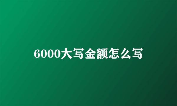 6000大写金额怎么写