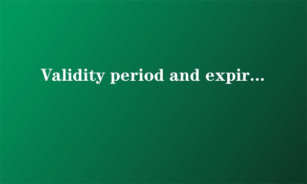 Validity period and expiration date的区别